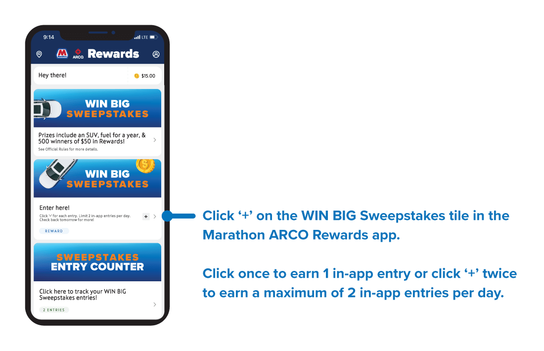 Click ‘+’ on the WIN BIG Sweepstakes tile in the Marathon ARCO Rewards app. Click once to earn 1 in-app entry or click ‘+’ twice to earn a maximum of 2 in-app entries per day.